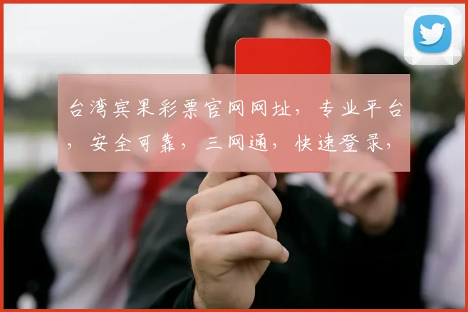 台湾宾果彩票官网网址，专业平台，安全可靠，三网通，快速登录，体验非凡逗逗乐
