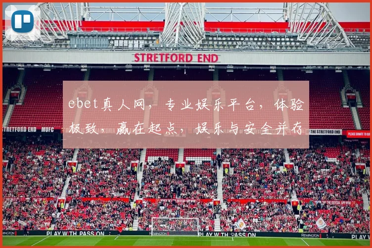 ebet真人网，专业娱乐平台，体验极致，赢在起点，娱乐与安全并存