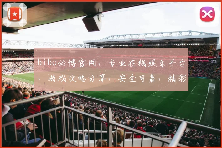 bibo必博官网，专业在线娱乐平台，游戏攻略分享，安全可靠，精彩纷呈，不容错过，体验极致乐趣