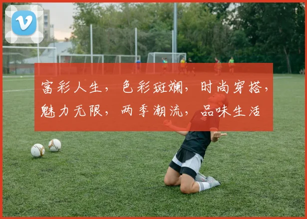 富彩人生，色彩斑斓，时尚穿搭，魅力无限，两季潮流，品味生活
