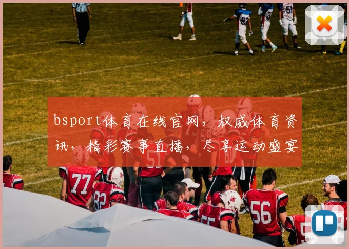 bsport体育在线官网，权威体育资讯，精彩赛事直播，尽享运动盛宴，三重优惠等你来
