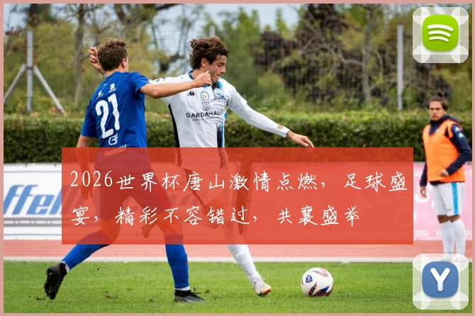 2026世界杯唐山激情点燃，足球盛宴，精彩不容错过，共襄盛举