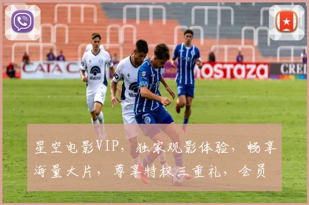 星空电影VIP，独家观影体验，畅享海量大片，尊享特权三重礼，会员专属福利
