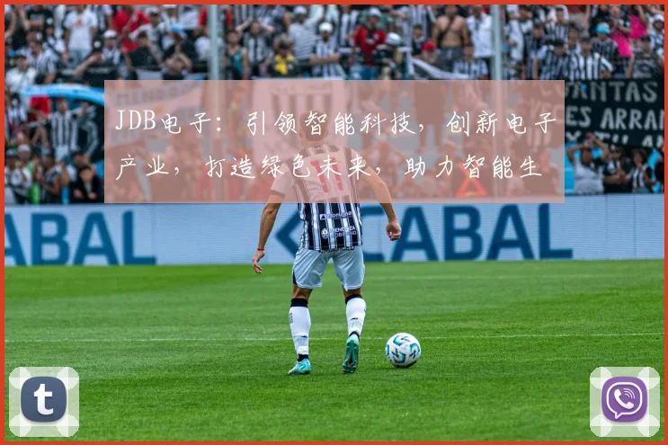 JDB电子：引领智能科技，创新电子产业，打造绿色未来，助力智能生活体验
