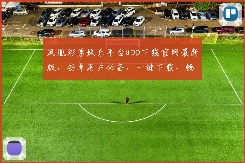 凤凰彩票娱乐平台app下载官网最新版，安卓用户必备，一键下载，畅享娱乐