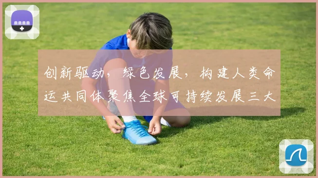 创新驱动，绿色发展，构建人类命运共同体聚焦全球可持续发展三大支柱