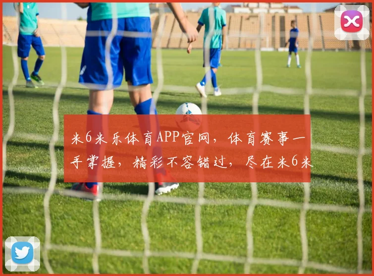 米6米乐体育APP官网，体育赛事一手掌握，精彩不容错过，尽在米6米乐