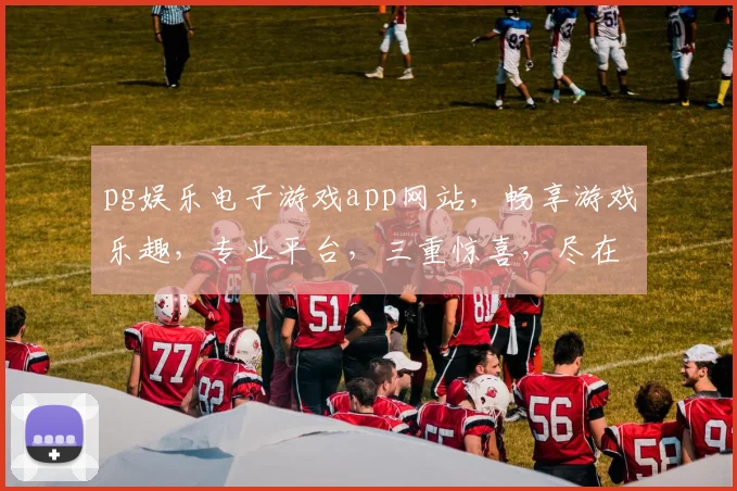 pg娱乐电子游戏app网站，畅享游戏乐趣，专业平台，三重惊喜，尽在掌握